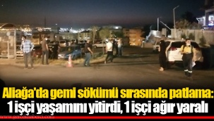 Aliağa'da gemi sökümü sırasında patlama: 1 işçi yaşamını yitirdi, 1 işçi ağır yaralı