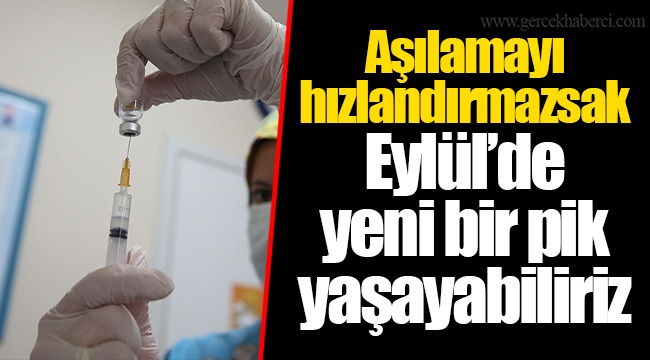 Aşılamayı hızlandırmazsak Eylül’de yeni bir pik yaşayabiliriz