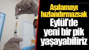 Aşılamayı hızlandırmazsak Eylül’de yeni bir pik yaşayabiliriz