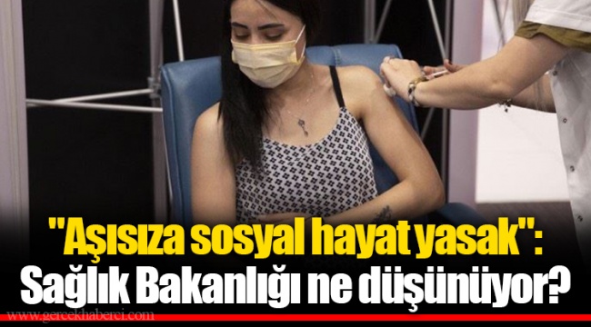 "Aşısıza sosyal hayat yasak": Sağlık Bakanlığı ne düşünüyor?