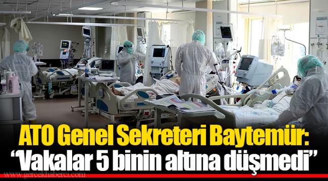 ATO Genel Sekreteri Baytemür: “Vakalar 5 binin altına düşmedi”