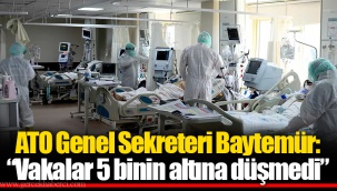 ATO Genel Sekreteri Baytemür: “Vakalar 5 binin altına düşmedi”