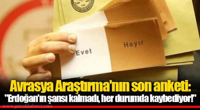 Avrasya Araştırma'nın son anketi: "Erdoğan'ın şansı kalmadı, her durumda kaybediyor!"