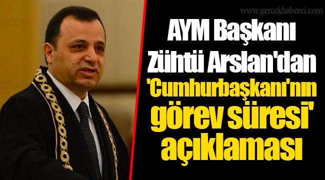 AYM Başkanı Zühtü Arslan'dan 'Cumhurbaşkanı'nın görev süresi' açıklaması