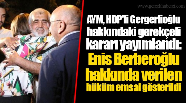 AYM, HDP'li Gergerlioğlu hakkındaki gerekçeli kararı yayımlandı: Enis Berberoğlu hakkında verilen hüküm emsal gösterildi