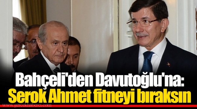 Bahçeli'den Davutoğlu'na: Serok Ahmet fitneyi bıraksın