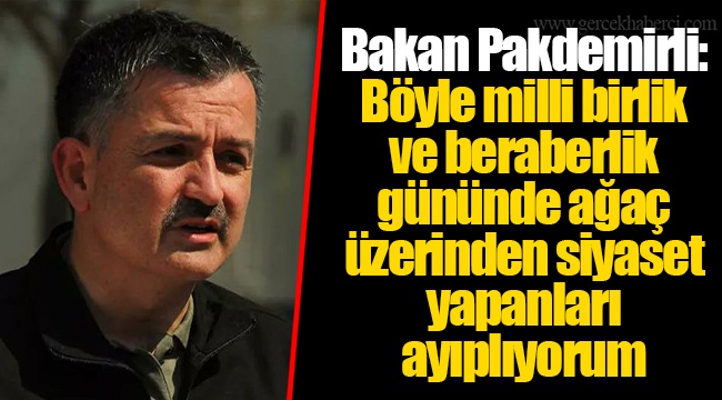 Bakan Pakdemirli: Böyle milli birlik ve beraberlik gününde ağaç üzerinden siyaset yapanları ayıplıyorum