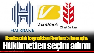 Bankacılık kaynakları Reuters’a konuştu: Hükümetten seçim adımı