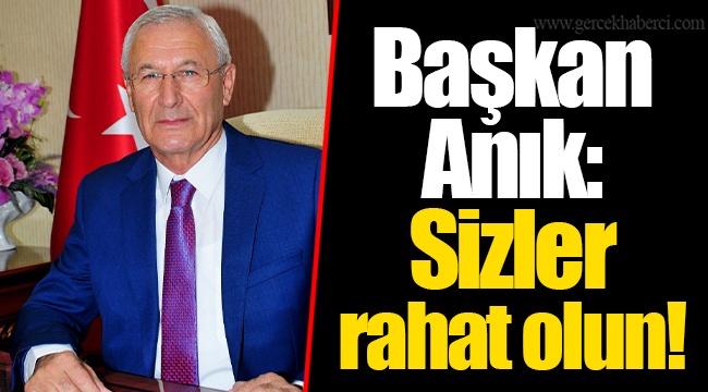 Başkan Anık: Sizler rahat olun!