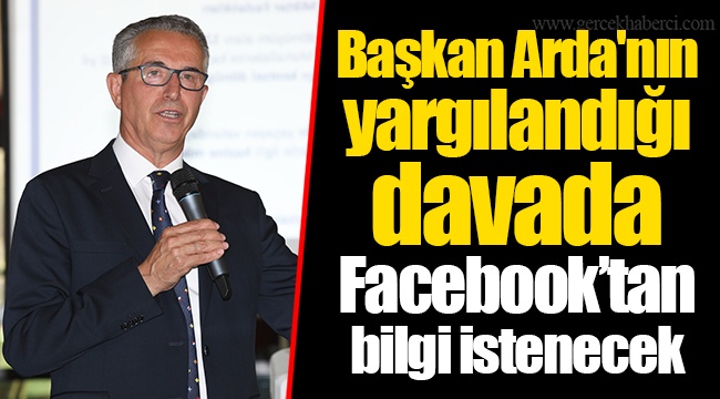 Başkan Arda'nın yargılandığı davada Facebook’tan bilgi istenecek