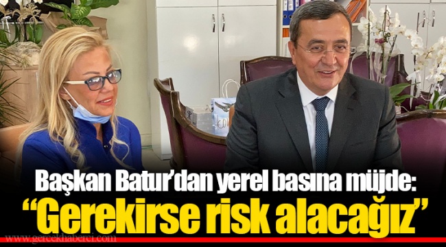 Başkan Batur'dan yerel basına müjde: "Gerekirse risk alacağız"