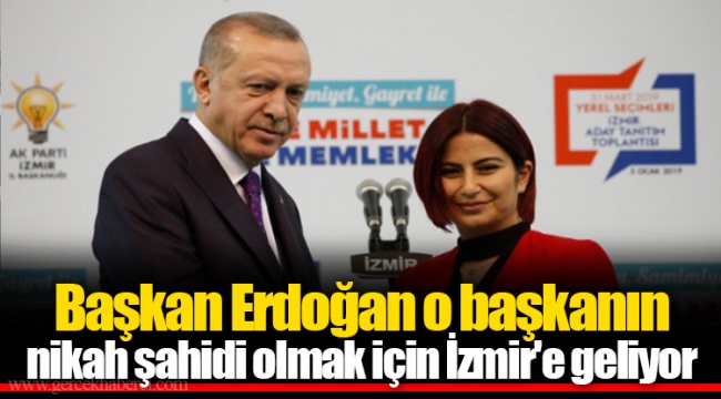 Başkan Erdoğan o başkanın nikah şahidi olmak için İzmir'e geliyor