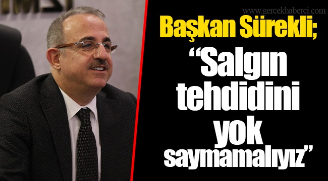 Başkan Sürekli; “Salgın tehdidini yok saymamalıyız.”