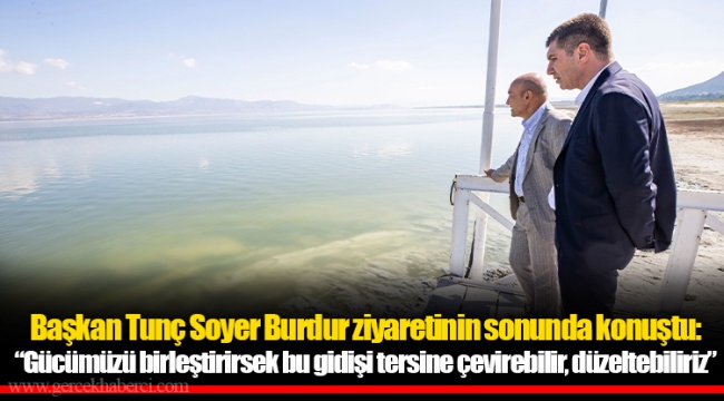Başkan Tunç Soyer Burdur ziyaretinin sonunda konuştu: “Gücümüzü birleştirirsek bu gidişi tersine çevirebilir, düzeltebiliriz”