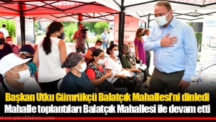 Başkan Utku Gümrükçü Balatçık Mahallesi’ni dinledi