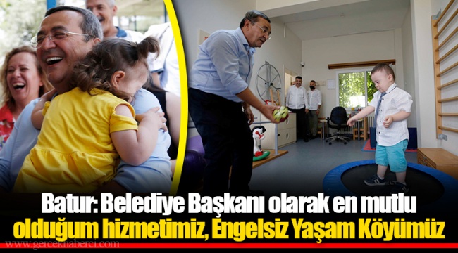 Batur: Belediye Başkanı olarak en mutlu olduğum hizmetimiz, Engelsiz Yaşam Köyümüz