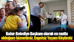 Batur: Belediye Başkanı olarak en mutlu olduğum hizmetimiz, Engelsiz Yaşam Köyümüz