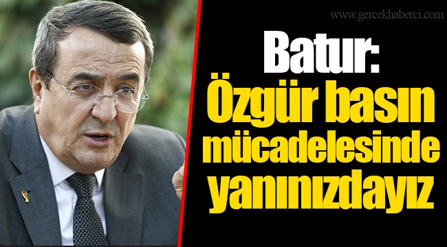 Batur: Özgür basın mücadelesinde yanınızdayız