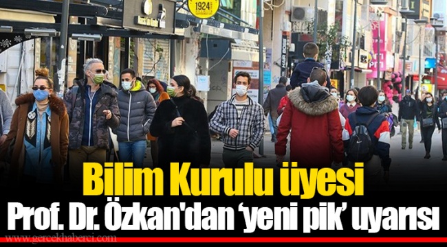 Bilim Kurulu üyesi Prof. Dr. Özkan'dan ‘yeni pik’ uyarısı