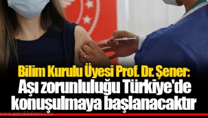 Bilim Kurulu Üyesi Prof. Dr. Şener: Aşı zorunluluğu Türkiye'de konuşulmaya başlanacaktır