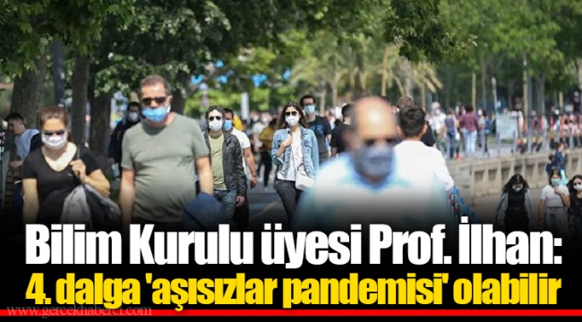 Bilim Kurulu üyesi Prof. İlhan: 4. dalga 'aşısızlar pandemisi' olabilir