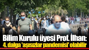 Bilim Kurulu üyesi Prof. İlhan: 4. dalga 'aşısızlar pandemisi' olabilir