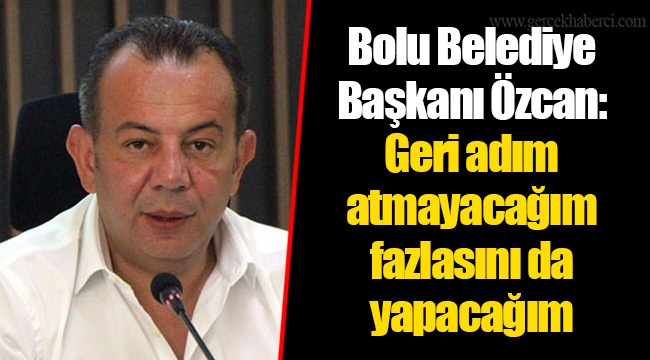 Bolu Belediye Başkanı Özcan: Geri adım atmayacağım fazlasını da yapacağım