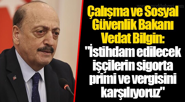Çalışma ve Sosyal Güvenlik Bakanı Vedat Bilgin: "İstihdam edilecek işçilerin sigorta primi ve vergisini karşılıyoruz"