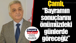 Çamlı, “Bayramın sonuçlarını önümüzdeki günlerde göreceğiz”