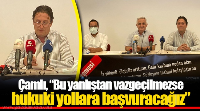 Çamlı, “Bu yanlıştan vazgeçilmezse hukuki yollara başvuracağız”