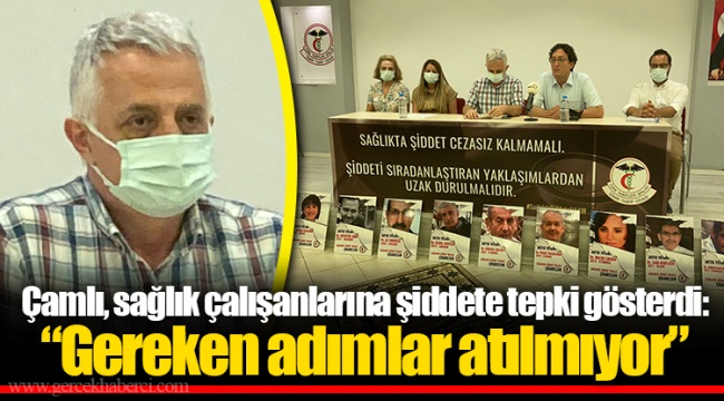 Çamlı, sağlık çalışanlarına şiddete tepki gösterdi: “Gereken adımlar atılmıyor”