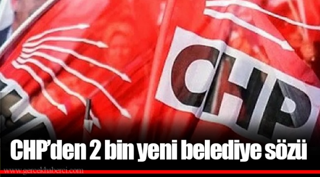 CHP’den 2 bin yeni belediye sözü