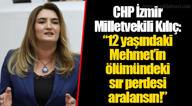 CHP İzmir Milletvekili Kılıç: “12 yaşındaki Mehmet’in ölümündeki sır perdesi aralansın!”