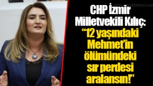 CHP İzmir Milletvekili Kılıç: “12 yaşındaki Mehmet’in ölümündeki sır perdesi aralansın!”