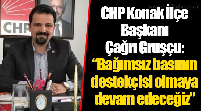 CHP Konak İlçe Başkanı Çağrı Gruşçu:  “Bağımsız basının destekçisi olmaya devam edeceğiz”