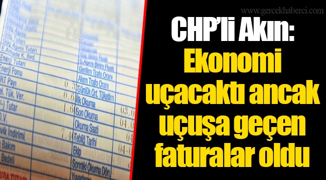 CHP’li Akın: Ekonomi uçacaktı ancak uçuşa geçen faturalar oldu