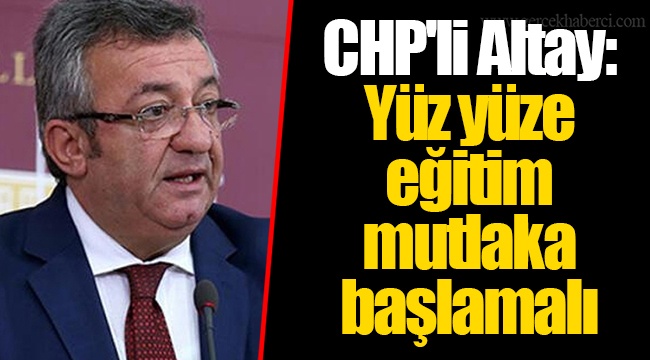 CHP'li Altay: Yüz yüze eğitim mutlaka başlamalı