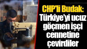CHP'li Budak: Türkiye’yi ucuz göçmen işçi cennetine çevirdiler