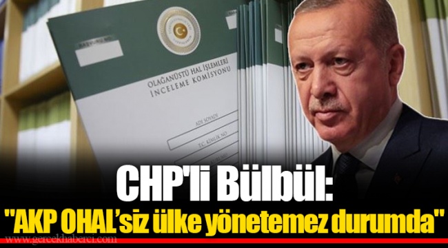 CHP'li Bülbül: "AKP OHAL’siz ülke yönetemez durumda"