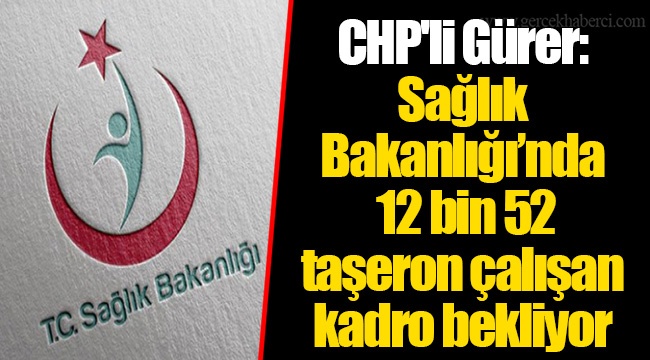 CHP'li Gürer: Sağlık Bakanlığı’nda 12 bin 52  taşeron çalışan kadro bekliyor