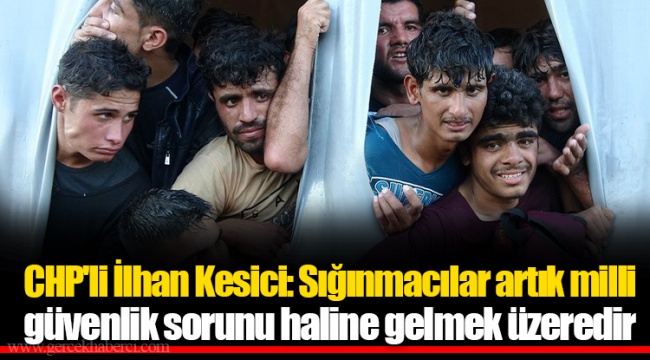 CHP'li İlhan Kesici: Sığınmacılar artık milli güvenlik sorunu haline gelmek üzeredir