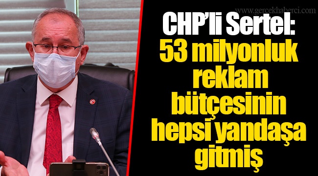 CHP’li Sertel: 53 milyonluk reklam bütçesinin hepsi yandaşa gitmiş