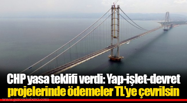 CHP yasa teklifi verdi: Yap-işlet-devret projelerinde ödemeler TL’ye çevrilsin