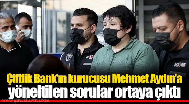 Çiftlik Bank'ın kurucusu Mehmet Aydın'a yöneltilen sorular ortaya çıktı