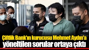 Çiftlik Bank'ın kurucusu Mehmet Aydın'a yöneltilen sorular ortaya çıktı