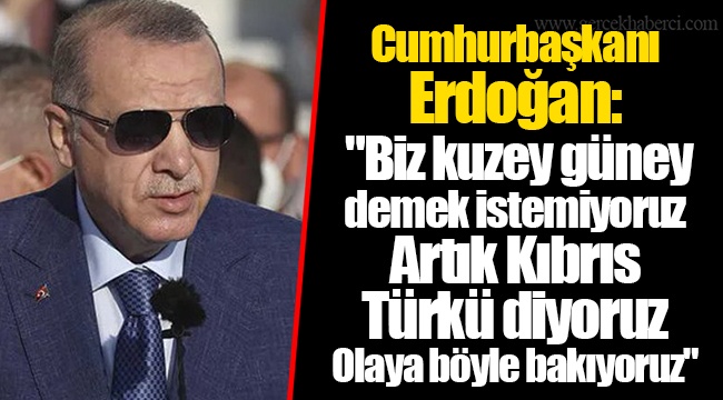 Cumhurbaşkanı Erdoğan: "Biz kuzey güney demek istemiyoruz artık Kıbrıs Türkü diyoruz olaya böyle bakıyoruz"