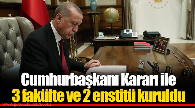 Cumhurbaşkanı Kararı ile 3 fakülte ve 2 enstitü kuruldu