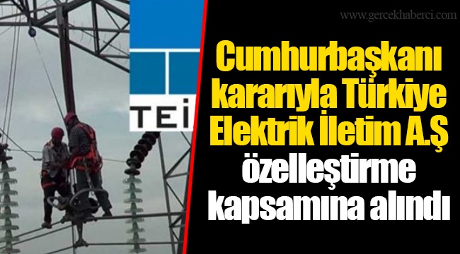 Cumhurbaşkanı kararıyla Türkiye Elektrik İletim A.Ş özelleştirme kapsamına alındı - GÜNDEM - Gerçek Haberci