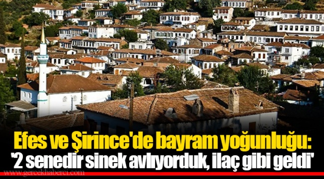 Efes ve Şirince'de bayram yoğunluğu: '2 senedir sinek avlıyorduk, ilaç gibi geldi'