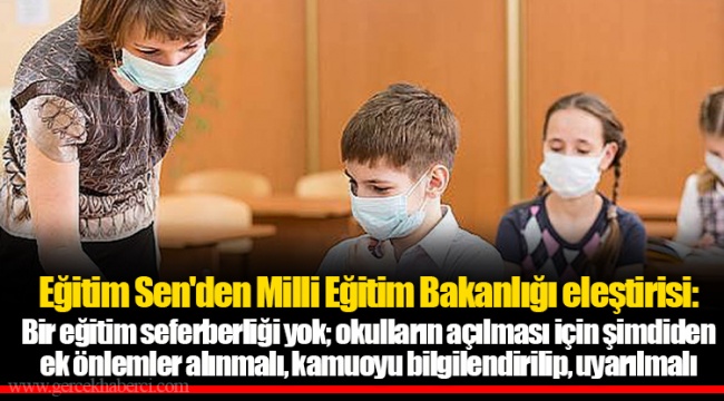 Eğitim Sen'den Milli Eğitim Bakanlığı eleştirisi: Bir eğitim seferberliği yok; okulların açılması için şimdiden ek önlemler alınmalı, kamuoyu bilgilendirilip, uyarılmalı